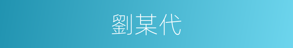 劉某代的同義詞