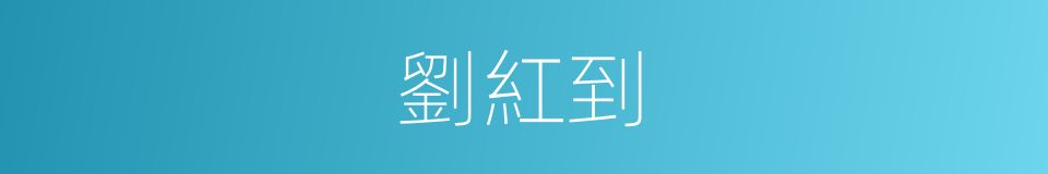 劉紅到的同義詞