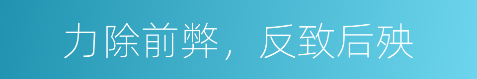 力除前弊，反致后殃的同义词