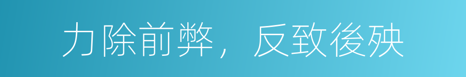 力除前弊，反致後殃的同義詞