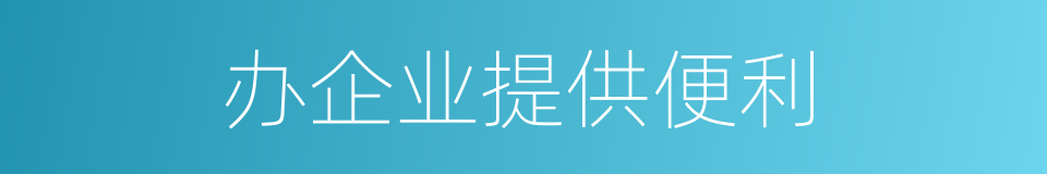 办企业提供便利的同义词