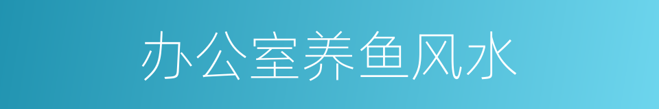 办公室养鱼风水的同义词