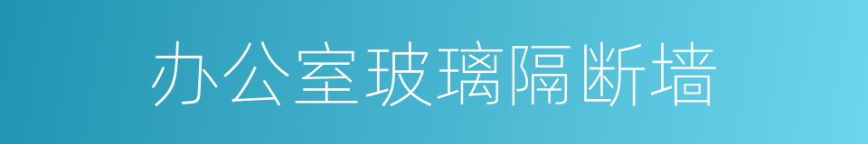 办公室玻璃隔断墙的同义词