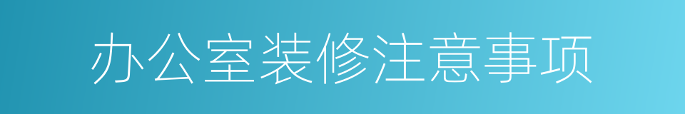 办公室装修注意事项的同义词