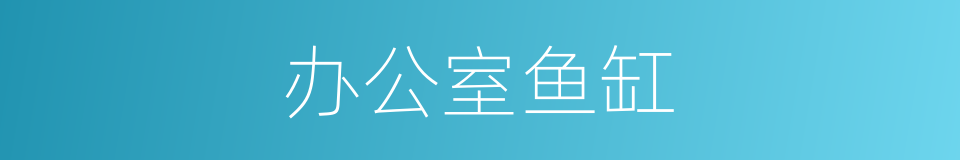 办公室鱼缸的同义词