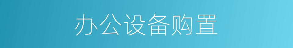 办公设备购置的同义词
