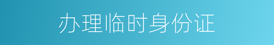办理临时身份证的同义词