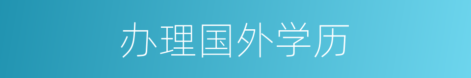 办理国外学历的同义词