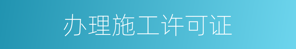 办理施工许可证的同义词