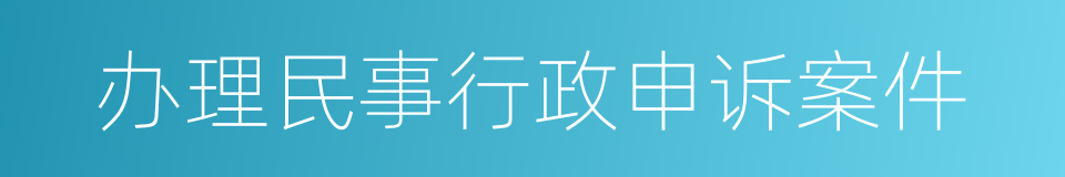 办理民事行政申诉案件的同义词