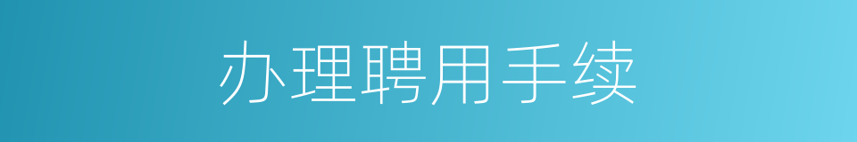 办理聘用手续的同义词