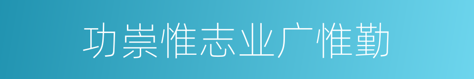 功崇惟志业广惟勤的同义词