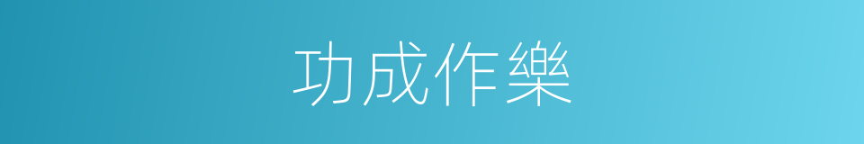 功成作樂的同義詞