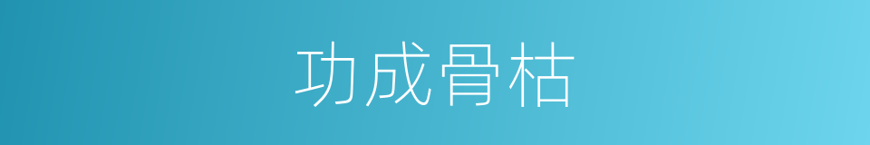 功成骨枯的意思