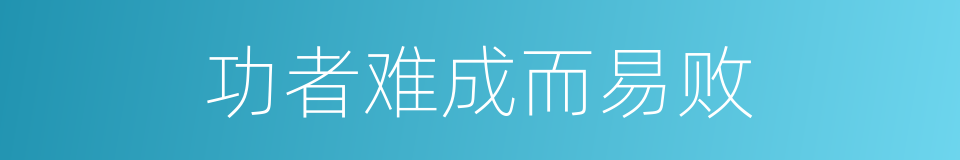 功者难成而易败的意思