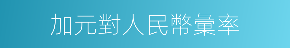 加元對人民幣彙率的同義詞