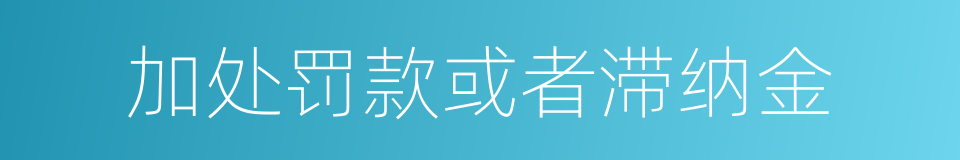 加处罚款或者滞纳金的同义词