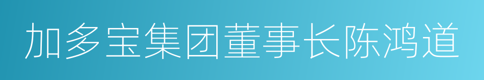 加多宝集团董事长陈鸿道的同义词