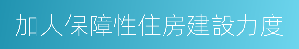 加大保障性住房建設力度的同義詞