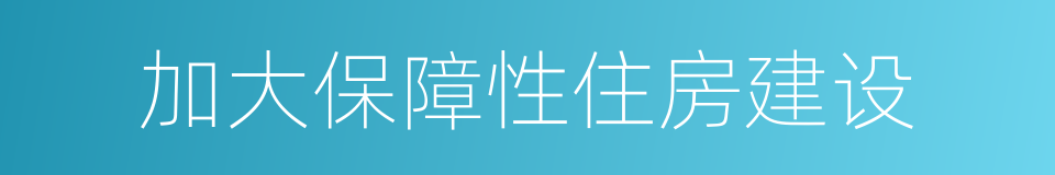 加大保障性住房建设的同义词