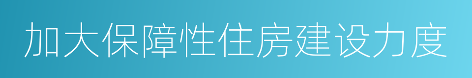 加大保障性住房建设力度的同义词