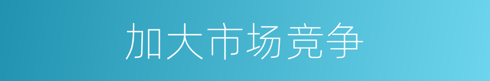 加大市场竞争的同义词