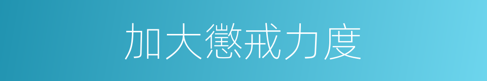 加大懲戒力度的同義詞