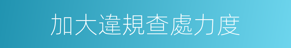加大違規查處力度的同義詞