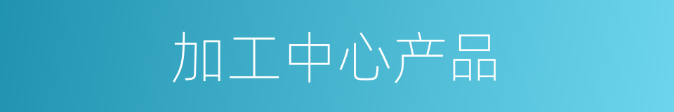加工中心产品的同义词