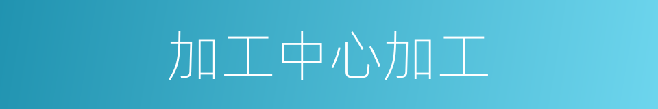 加工中心加工的同义词