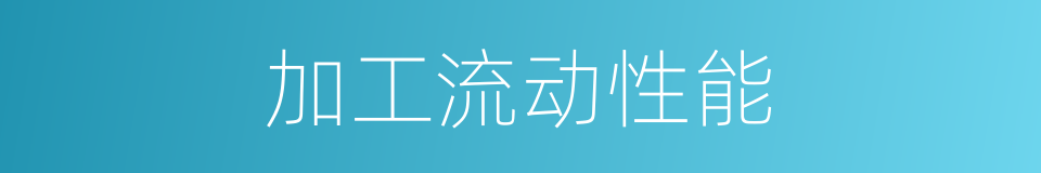 加工流动性能的同义词