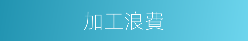 加工浪費的同義詞