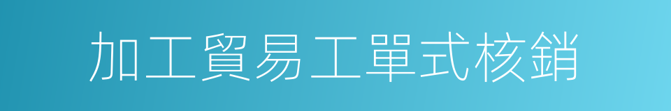 加工貿易工單式核銷的同義詞