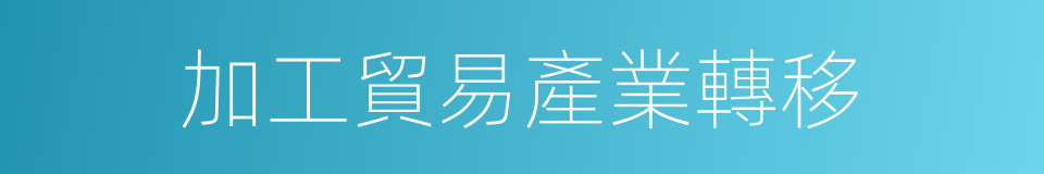 加工貿易產業轉移的同義詞