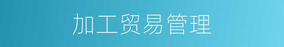 加工贸易管理的同义词