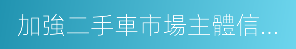 加強二手車市場主體信用體系建設的同義詞