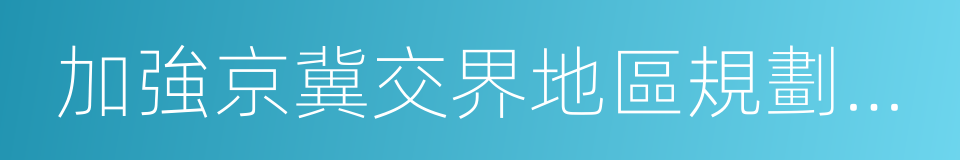 加強京冀交界地區規劃建設管理的指導意見的同義詞