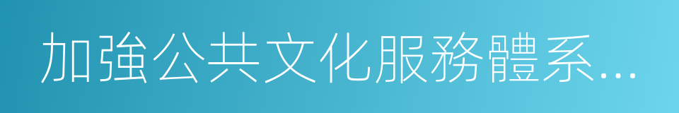 加強公共文化服務體系建設的同義詞