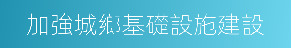 加強城鄉基礎設施建設的同義詞