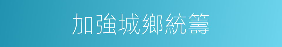 加強城鄉統籌的同義詞