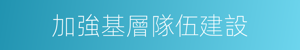 加強基層隊伍建設的同義詞