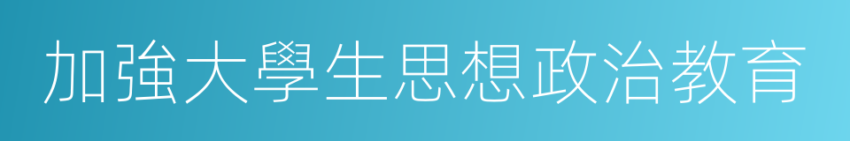 加強大學生思想政治教育的同義詞
