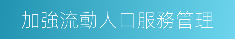 加強流動人口服務管理的同義詞