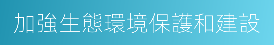 加強生態環境保護和建設的同義詞