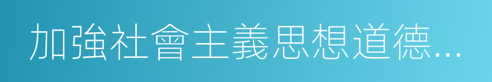 加強社會主義思想道德建設的同義詞