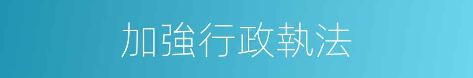 加強行政執法的同義詞
