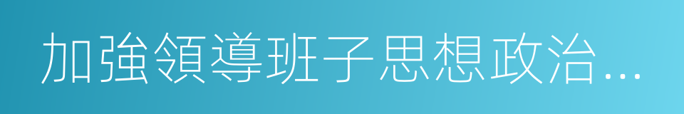 加強領導班子思想政治建設的同義詞