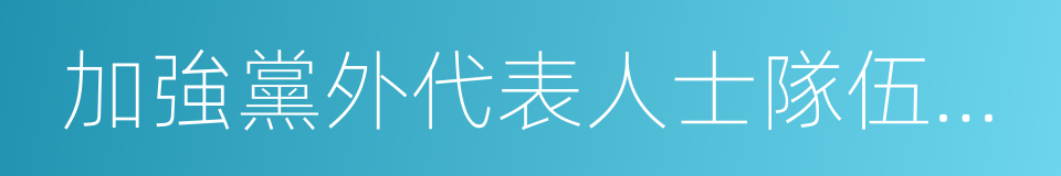 加強黨外代表人士隊伍建設的同義詞