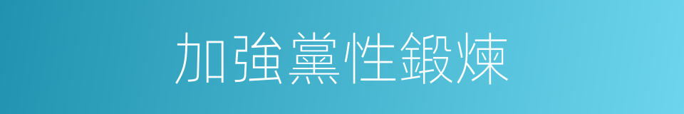 加強黨性鍛煉的同義詞