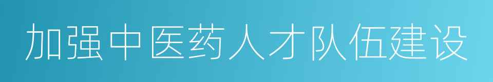 加强中医药人才队伍建设的同义词